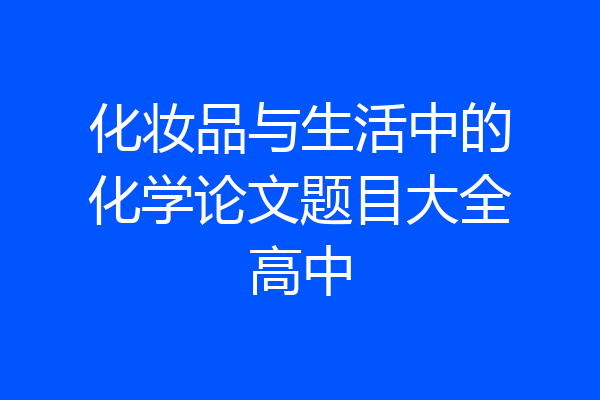 化妆品与生活中的化学论文题目大全高中
