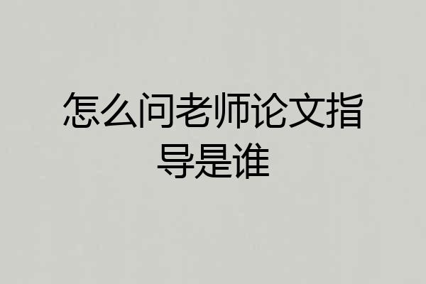 怎么问老师论文指导是谁