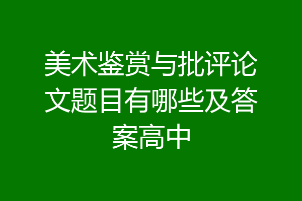美术鉴赏与批评论文题目有哪些及答案高中