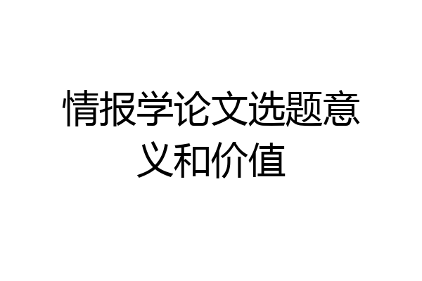 情报学论文选题意义和价值