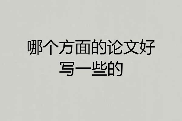 哪个方面的论文好写一些的
