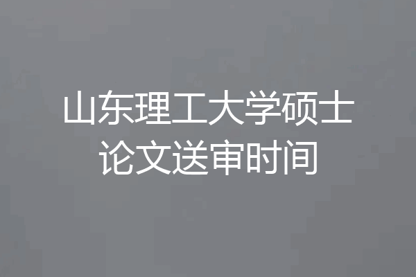 山东理工大学硕士论文送审时间