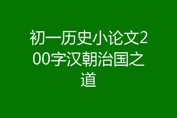 初一历史小论文200字汉朝治国之道