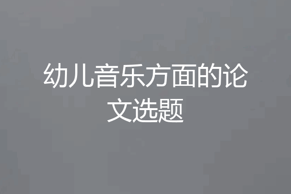 幼儿音乐方面的论文选题