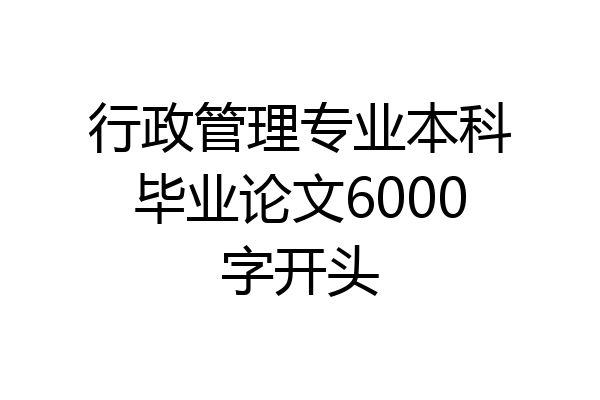 行政管理专业本科毕业论文6000字开头