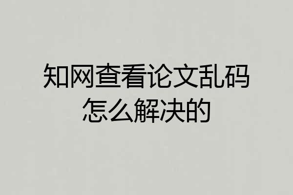 知网查看论文乱码怎么解决的