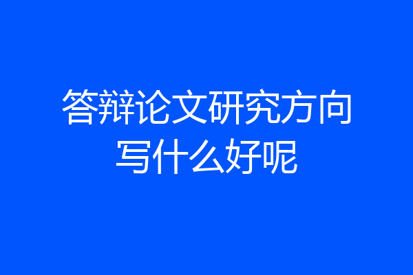 答辩论文研究方向写什么好呢