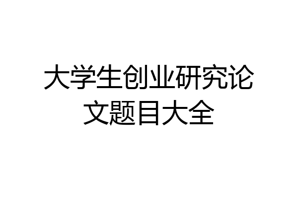 大学生创业研究论文题目大全