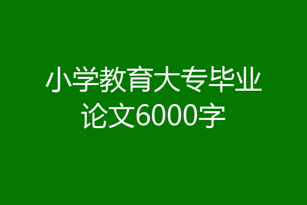 小学教育大专毕业论文6000字