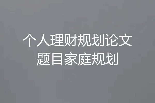 个人理财规划论文题目家庭规划