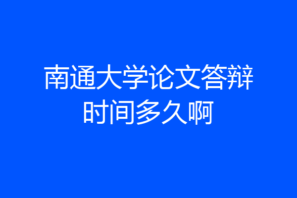 南通大学论文答辩时间多久啊