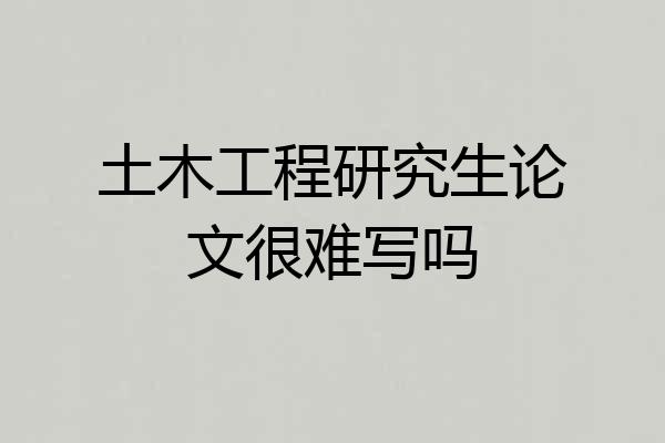 土木工程研究生论文很难写吗