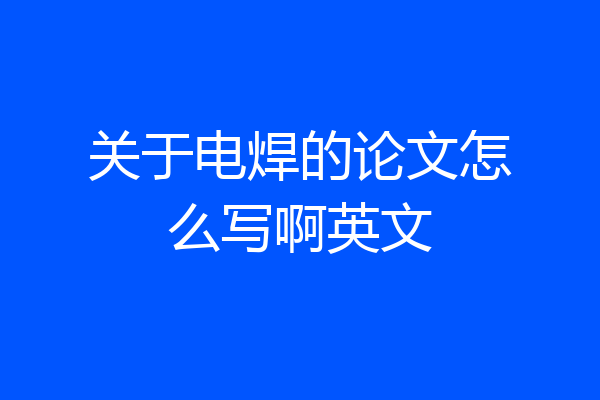 关于电焊的论文怎么写啊英文