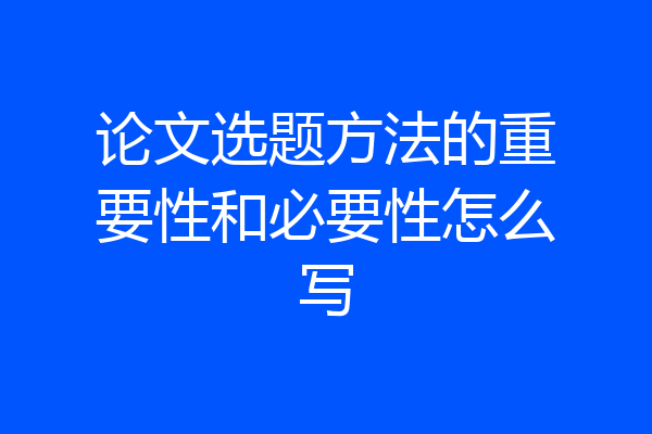 论文选题方法的重要性和必要性怎么写