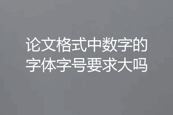 论文格式中数字的字体字号要求大吗