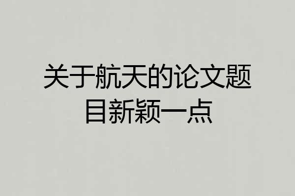 关于航天的论文题目新颖一点