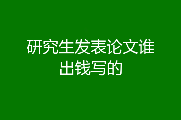 研究生发表论文谁出钱写的