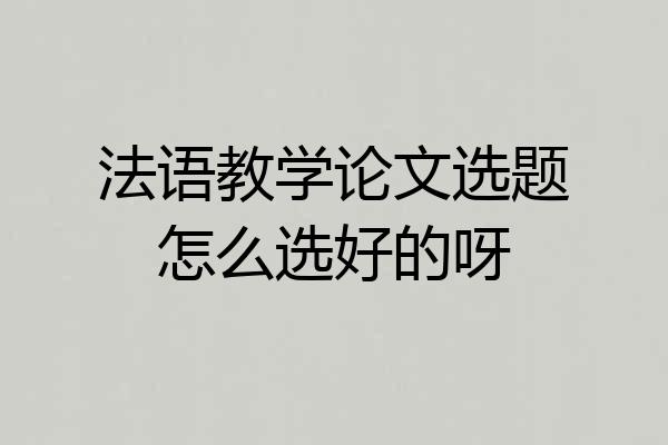 法语教学论文选题怎么选好的呀