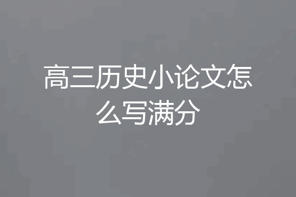 高三历史小论文怎么写满分