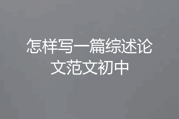 怎样写一篇综述论文范文初中
