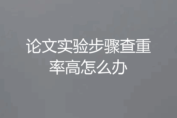 论文实验步骤查重率高怎么办