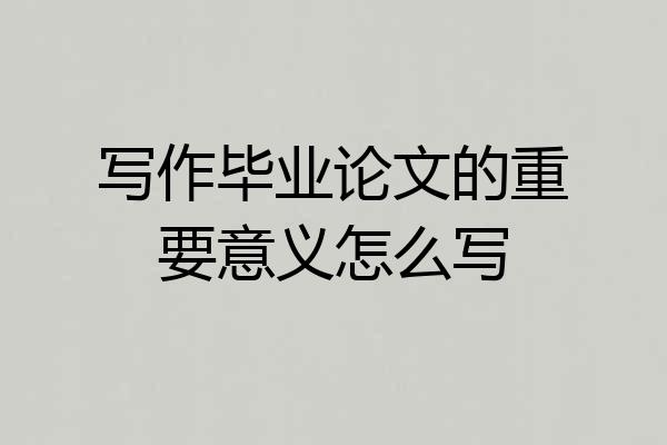 写作毕业论文的重要意义怎么写