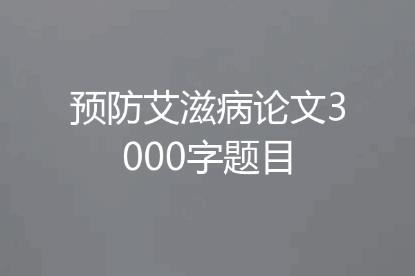 预防艾滋病论文3000字题目
