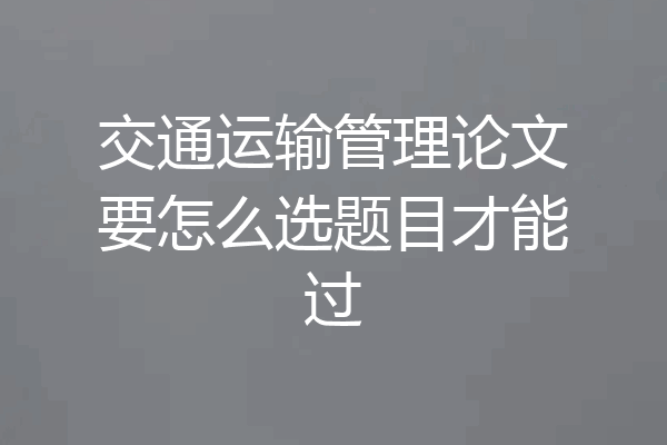 交通运输管理论文要怎么选题目才能过
