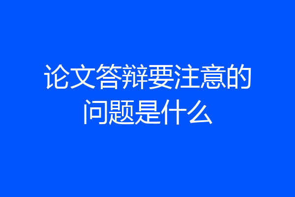 论文答辩要注意的问题是什么