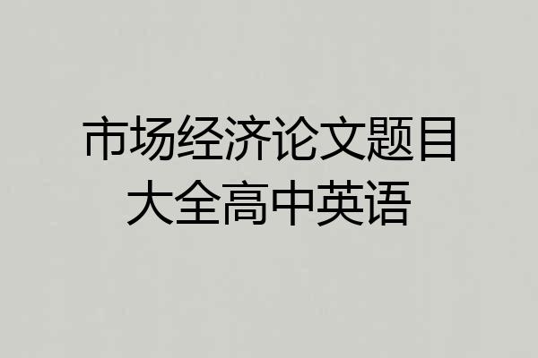 市场经济论文题目大全高中英语