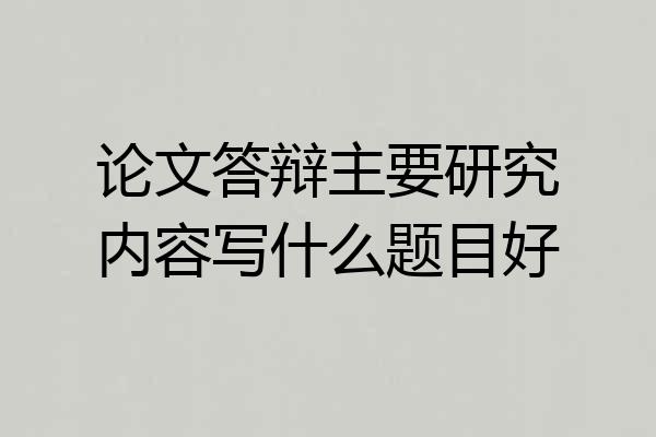 论文答辩主要研究内容写什么题目好