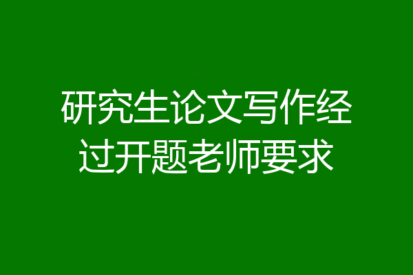 研究生论文写作经过开题老师要求
