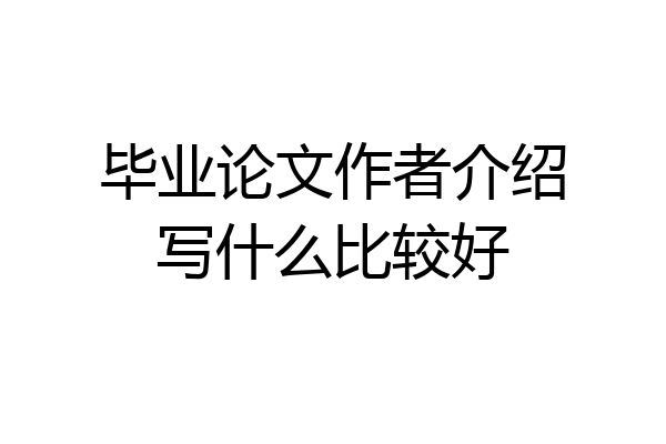 毕业论文作者介绍写什么比较好
