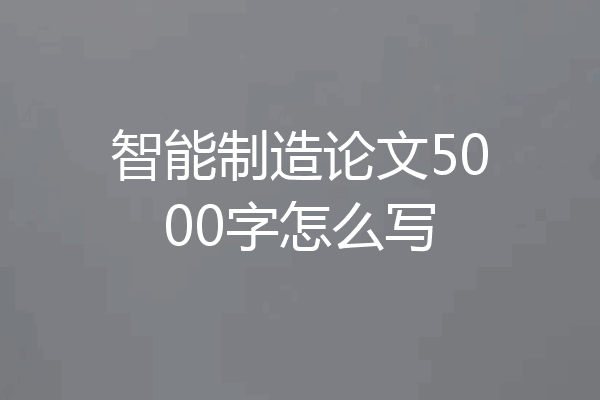 智能制造论文5000字怎么写
