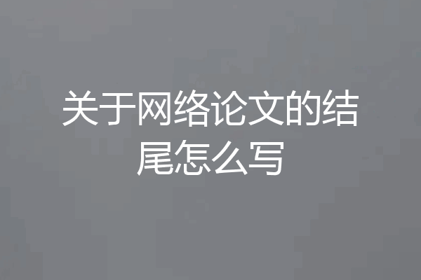 关于网络论文的结尾怎么写