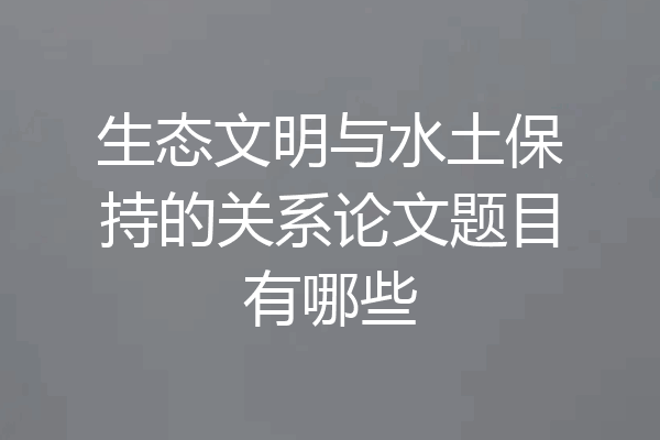 生态文明与水土保持的关系论文题目有哪些
