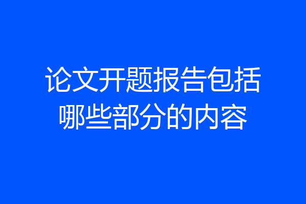 论文开题报告包括哪些部分的内容