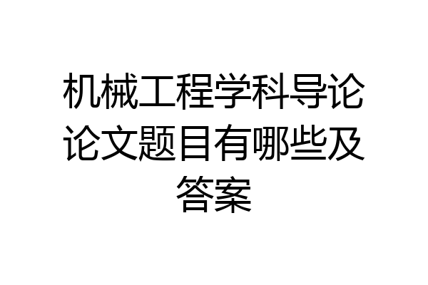 机械工程学科导论论文题目有哪些及答案