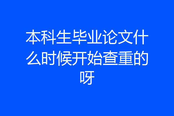 本科生毕业论文什么时候开始查重的呀