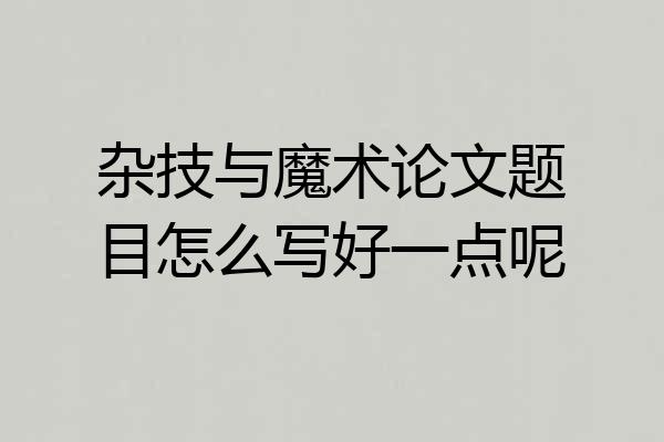 杂技与魔术论文题目怎么写好一点呢