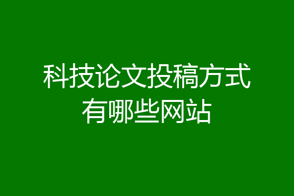 科技论文投稿方式有哪些网站
