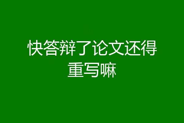 快答辩了论文还得重写嘛