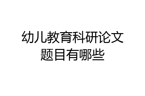 幼儿教育科研论文题目有哪些