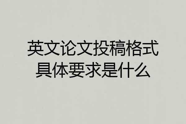英文论文投稿格式具体要求是什么
