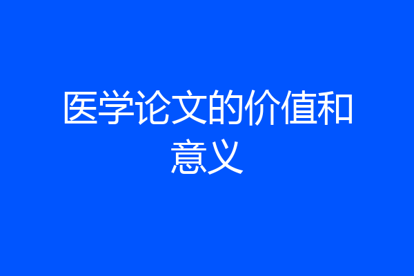 医学论文的价值和意义