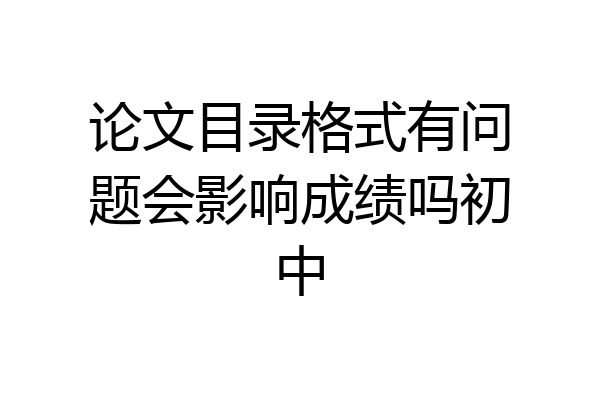 论文目录格式有问题会影响成绩吗初中