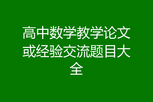 高中数学教学论文或经验交流题目大全