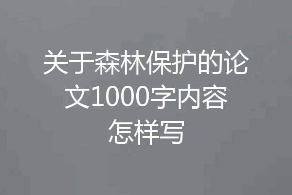 关于森林保护的论文1000字内容怎样写