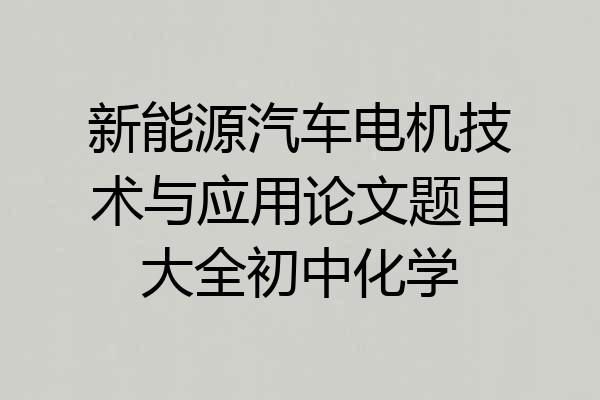 新能源汽车电机技术与应用论文题目大全初中化学