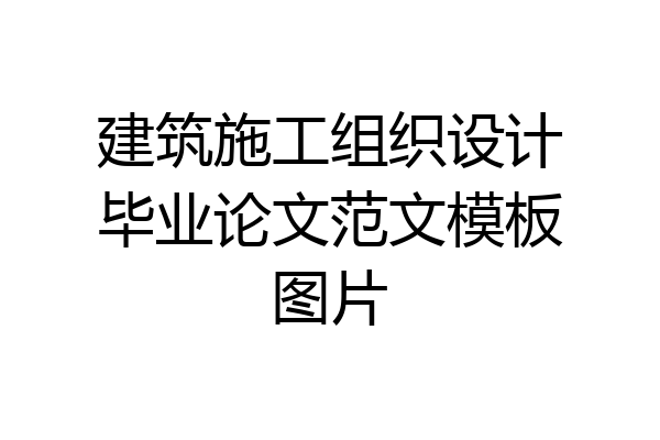 建筑施工组织设计毕业论文范文模板图片